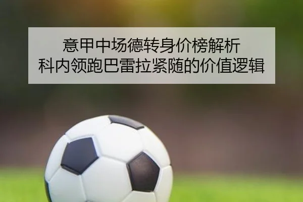 意甲中场德转身价榜解析 科内领跑巴雷拉紧随的价值逻辑